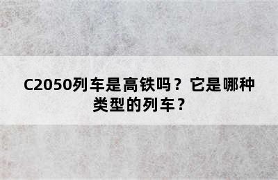 C2050列车是高铁吗？它是哪种类型的列车？