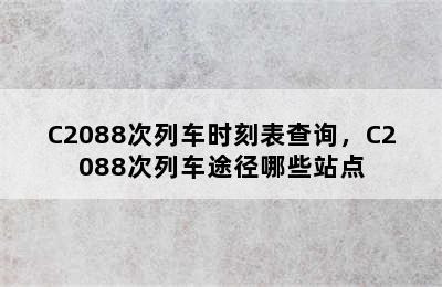 C2088次列车时刻表查询，C2088次列车途径哪些站点