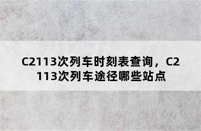 C2113次列车时刻表查询，C2113次列车途径哪些站点