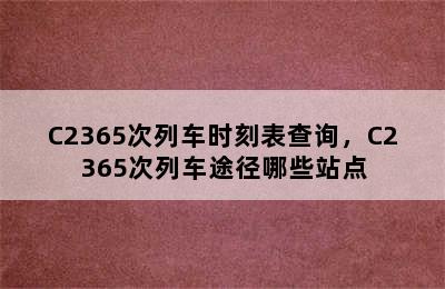 C2365次列车时刻表查询，C2365次列车途径哪些站点