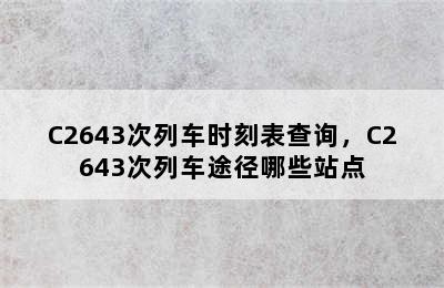 C2643次列车时刻表查询，C2643次列车途径哪些站点