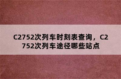 C2752次列车时刻表查询，C2752次列车途径哪些站点