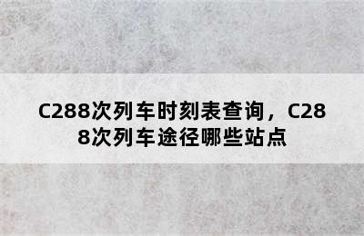 C288次列车时刻表查询，C288次列车途径哪些站点