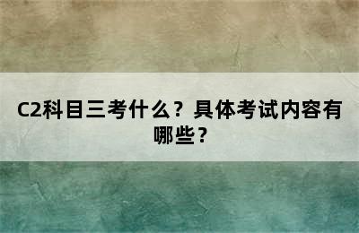 C2科目三考什么？具体考试内容有哪些？