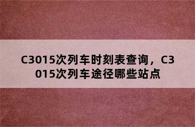 C3015次列车时刻表查询，C3015次列车途径哪些站点