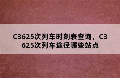 C3625次列车时刻表查询，C3625次列车途径哪些站点