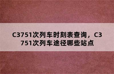 C3751次列车时刻表查询，C3751次列车途径哪些站点