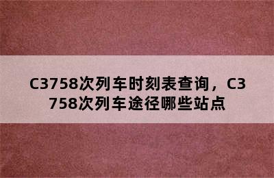 C3758次列车时刻表查询，C3758次列车途径哪些站点