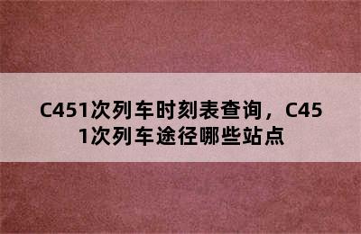 C451次列车时刻表查询，C451次列车途径哪些站点