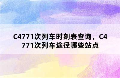 C4771次列车时刻表查询，C4771次列车途径哪些站点