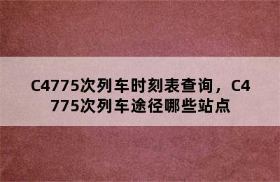 C4775次列车时刻表查询，C4775次列车途径哪些站点