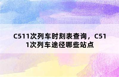 C511次列车时刻表查询，C511次列车途径哪些站点