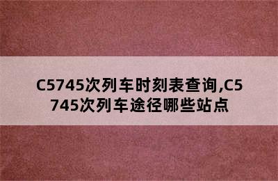 C5745次列车时刻表查询,C5745次列车途径哪些站点