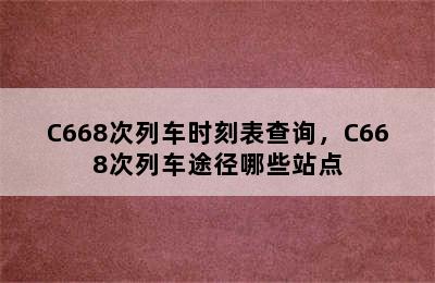 C668次列车时刻表查询，C668次列车途径哪些站点