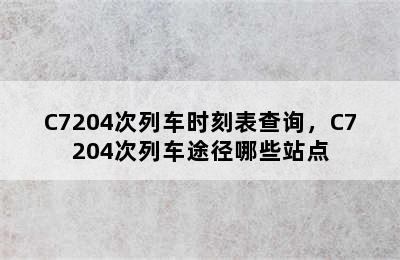 C7204次列车时刻表查询，C7204次列车途径哪些站点