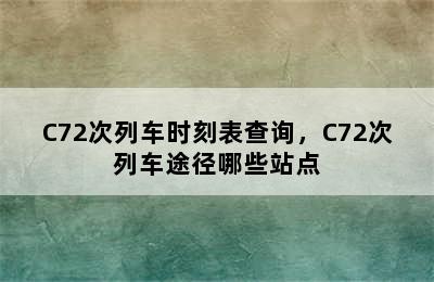 C72次列车时刻表查询，C72次列车途径哪些站点