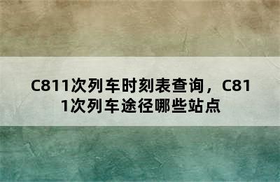 C811次列车时刻表查询，C811次列车途径哪些站点