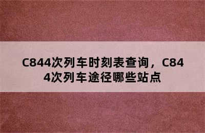 C844次列车时刻表查询，C844次列车途径哪些站点