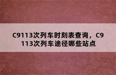 C9113次列车时刻表查询，C9113次列车途径哪些站点