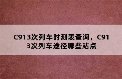 C913次列车时刻表查询，C913次列车途径哪些站点