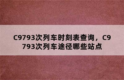 C9793次列车时刻表查询，C9793次列车途径哪些站点