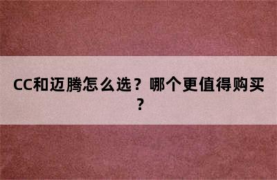 CC和迈腾怎么选？哪个更值得购买？