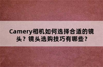 Camery相机如何选择合适的镜头？镜头选购技巧有哪些？