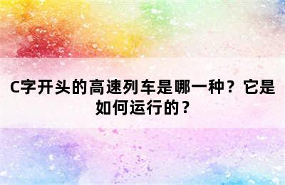 C字开头的高速列车是哪一种？它是如何运行的？
