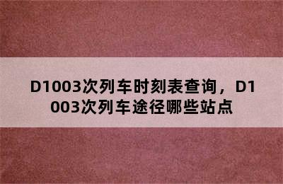 D1003次列车时刻表查询，D1003次列车途径哪些站点