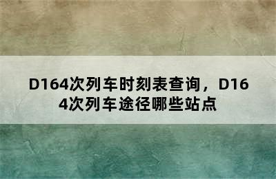 D164次列车时刻表查询，D164次列车途径哪些站点