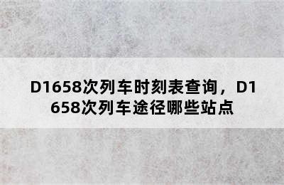 D1658次列车时刻表查询，D1658次列车途径哪些站点