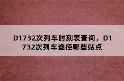 D1732次列车时刻表查询，D1732次列车途径哪些站点