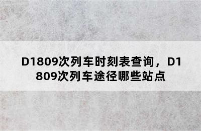 D1809次列车时刻表查询，D1809次列车途径哪些站点