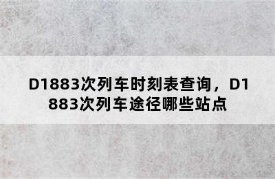 D1883次列车时刻表查询，D1883次列车途径哪些站点