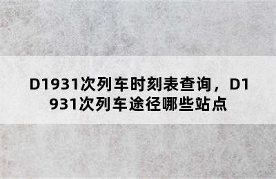 D1931次列车时刻表查询，D1931次列车途径哪些站点