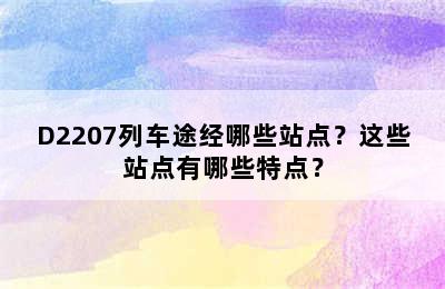 D2207列车途经哪些站点？这些站点有哪些特点？