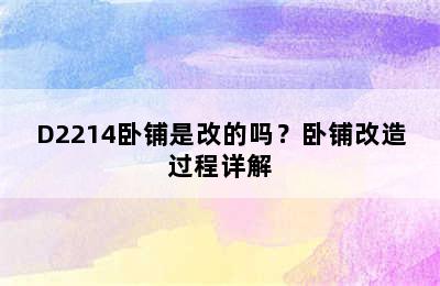 D2214卧铺是改的吗？卧铺改造过程详解