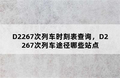 D2267次列车时刻表查询，D2267次列车途径哪些站点