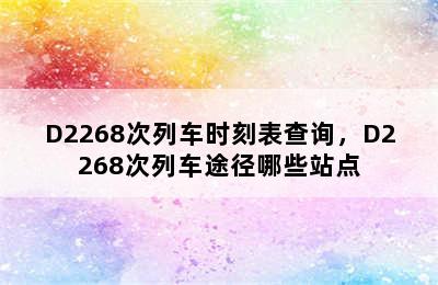 D2268次列车时刻表查询，D2268次列车途径哪些站点