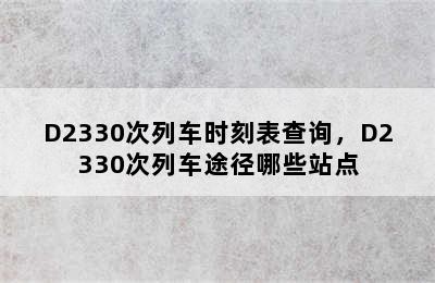 D2330次列车时刻表查询，D2330次列车途径哪些站点