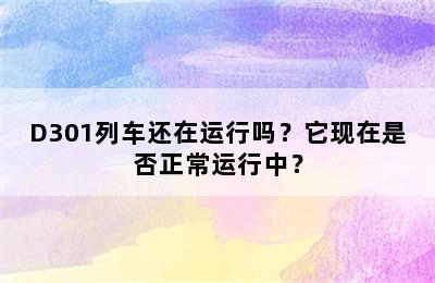 D301列车还在运行吗？它现在是否正常运行中？