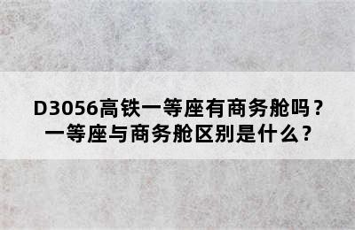 D3056高铁一等座有商务舱吗？一等座与商务舱区别是什么？