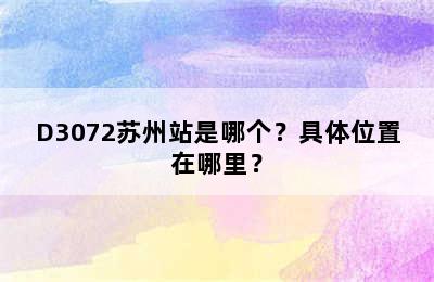 D3072苏州站是哪个？具体位置在哪里？