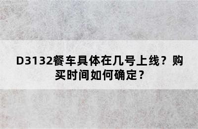 D3132餐车具体在几号上线？购买时间如何确定？