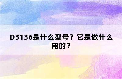 D3136是什么型号？它是做什么用的？