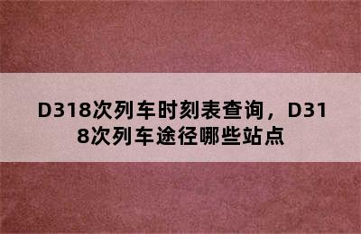 D318次列车时刻表查询，D318次列车途径哪些站点