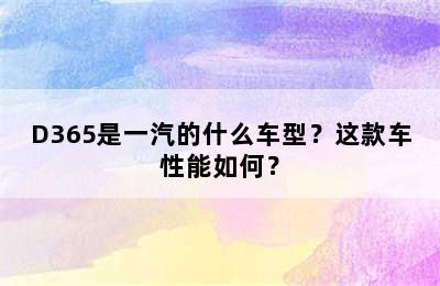 D365是一汽的什么车型？这款车性能如何？