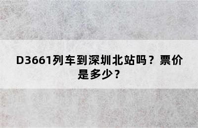 D3661列车到深圳北站吗？票价是多少？