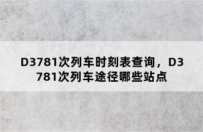 D3781次列车时刻表查询，D3781次列车途径哪些站点