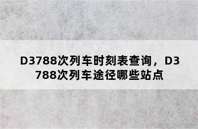 D3788次列车时刻表查询，D3788次列车途径哪些站点